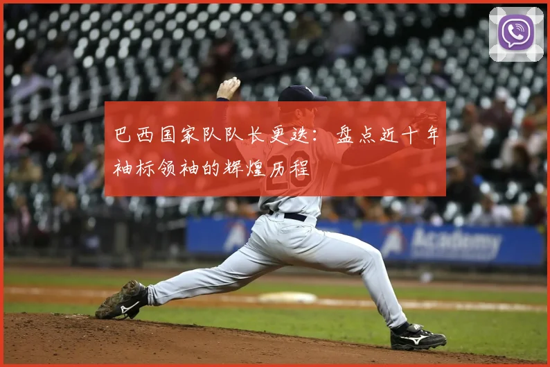 巴西国家队队长更迭：盘点近十年袖标领袖的辉煌历程