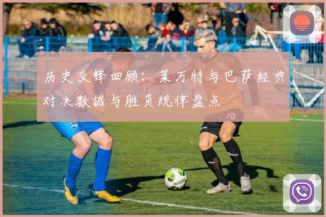 历史交锋回顾：莱万特与巴萨经典对决数据与胜负规律盘点