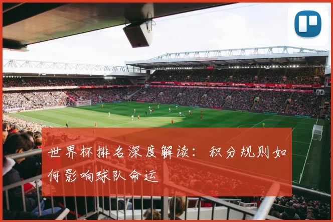 世界杯排名深度解读：积分规则如何影响球队命运