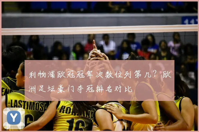 利物浦欧冠冠军次数位列第几？欧洲足坛豪门夺冠排名对比