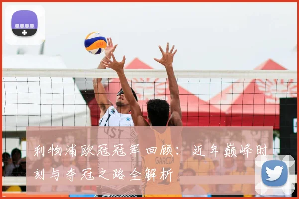利物浦欧冠冠军回顾：近年巅峰时刻与夺冠之路全解析