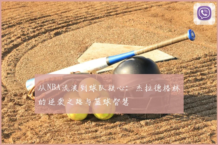 从NBA流浪到球队核心：杰拉德格林的逆袭之路与篮球智慧