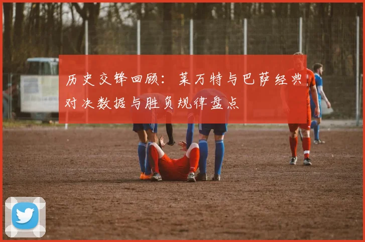 历史交锋回顾：莱万特与巴萨经典对决数据与胜负规律盘点