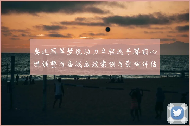 奥运冠军梦境助力年轻选手赛前心理调整与备战成效案例与影响评估