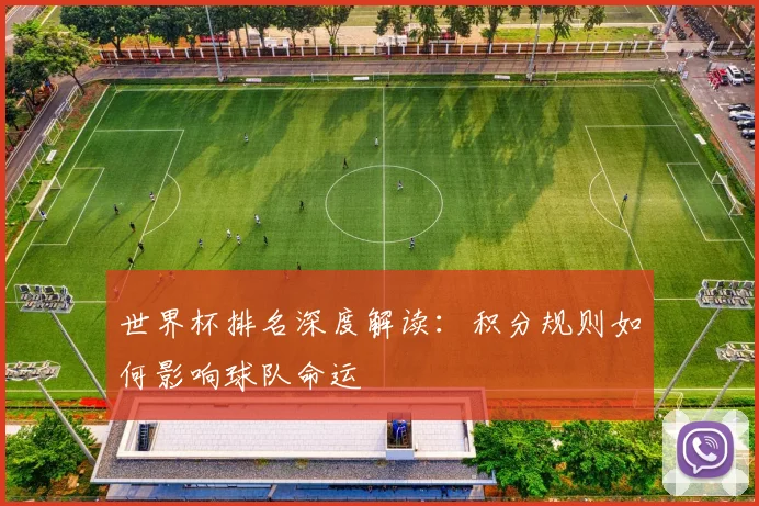 世界杯排名深度解读：积分规则如何影响球队命运