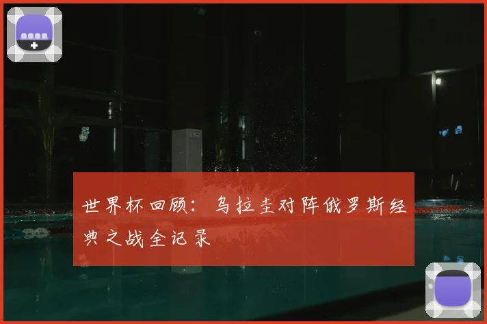 世界杯回顾：乌拉圭对阵俄罗斯经典之战全记录