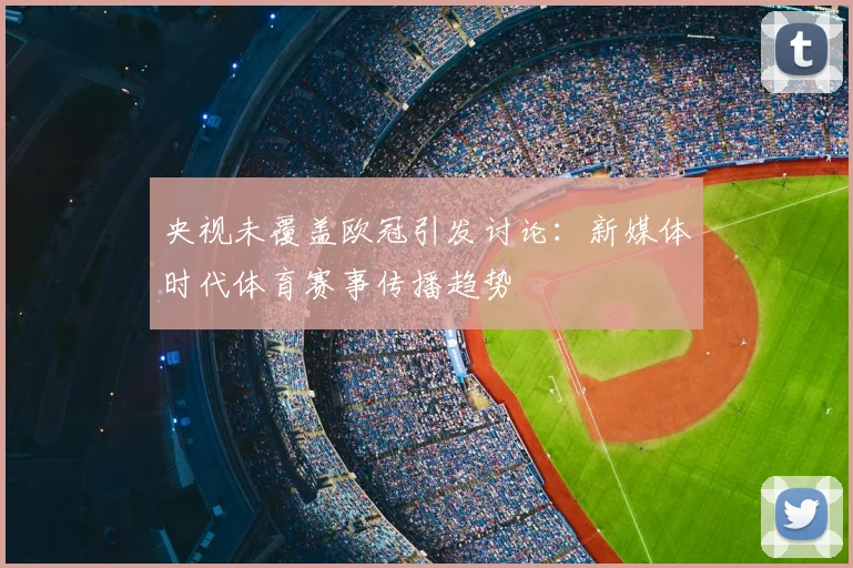 央视未覆盖欧冠引发讨论：新媒体时代体育赛事传播趋势