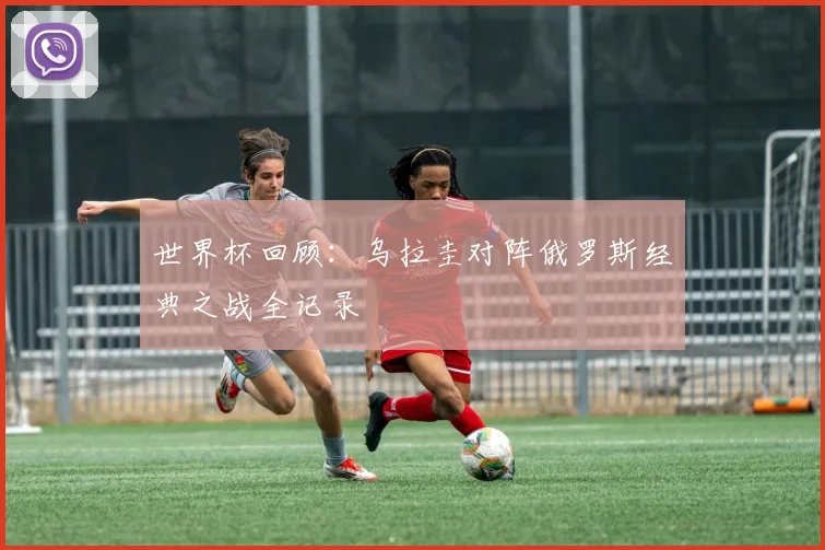 世界杯回顾：乌拉圭对阵俄罗斯经典之战全记录