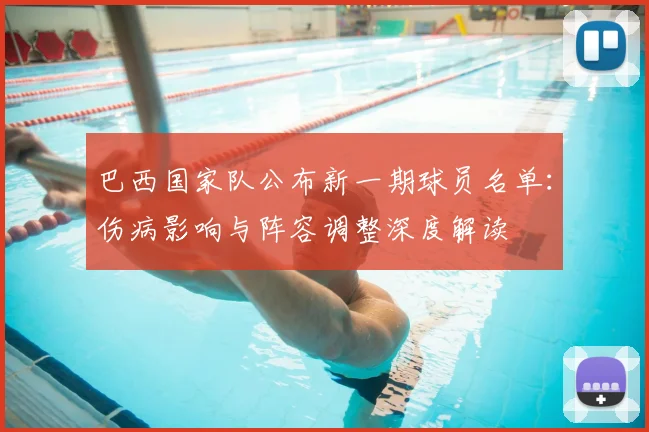 巴西国家队公布新一期球员名单：伤病影响与阵容调整深度解读