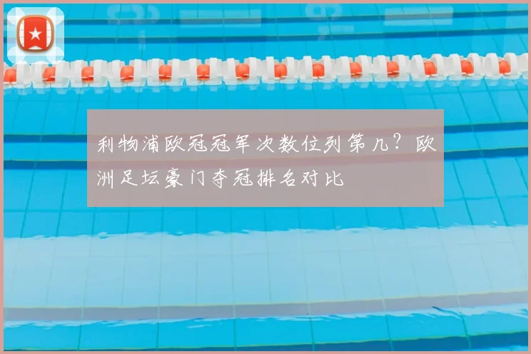 利物浦欧冠冠军次数位列第几？欧洲足坛豪门夺冠排名对比