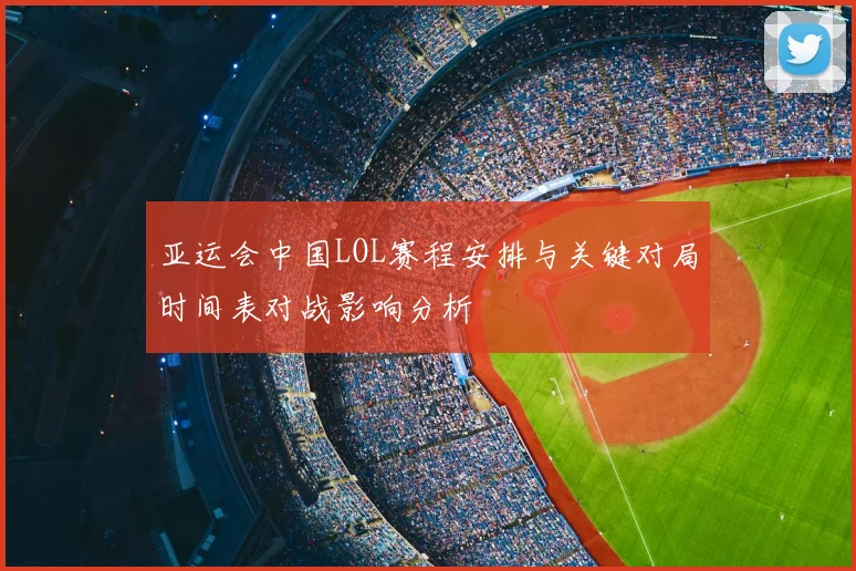 亚运会中国LOL赛程安排与关键对局时间表对战影响分析