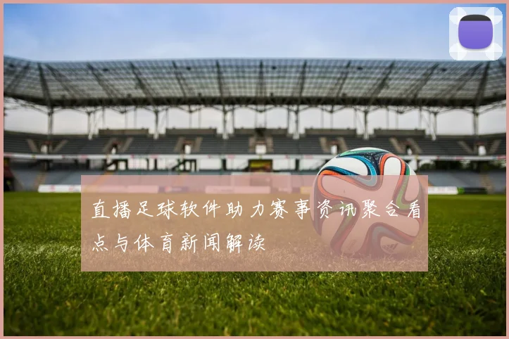 直播足球软件助力赛事资讯聚合看点与体育新闻解读