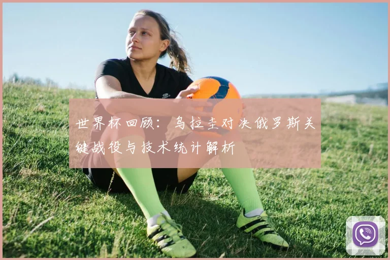 世界杯回顾：乌拉圭对决俄罗斯关键战役与技术统计解析